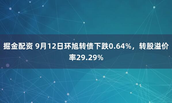 掘金配资 9月12日环旭转债下跌0.64%，转股溢价率29.29%