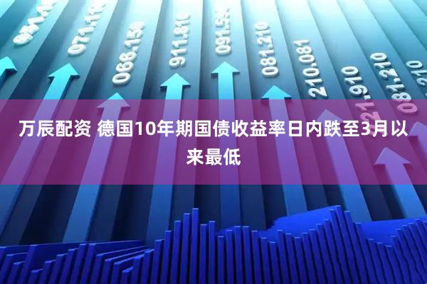 万辰配资 德国10年期国债收益率日内跌至3月以来最低