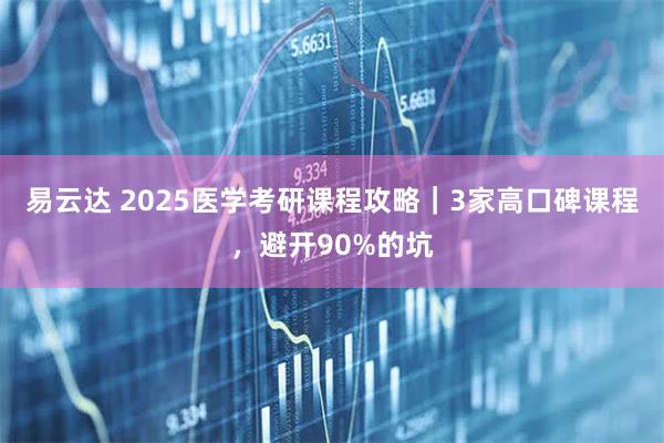 易云达 2025医学考研课程攻略｜3家高口碑课程，避开90%的坑