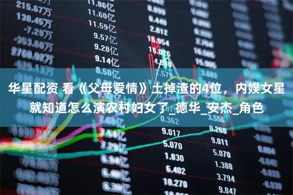 华星配资 看《父母爱情》土掉渣的4位，内娱女星就知道怎么演农村妇女了_德华_安杰_角色