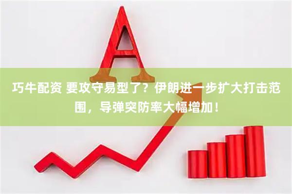 巧牛配资 要攻守易型了？伊朗进一步扩大打击范围，导弹突防率大幅增加！